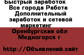 !!!Быстрый заработок!!! - Все города Работа » Дополнительный заработок и сетевой маркетинг   . Оренбургская обл.,Медногорск г.